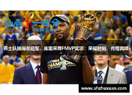 勇士队摘得总冠军，库里荣膺FMVP奖项：荣耀时刻，传奇再续