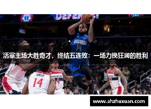 活塞主场大胜奇才，终结五连败：一场力挽狂澜的胜利