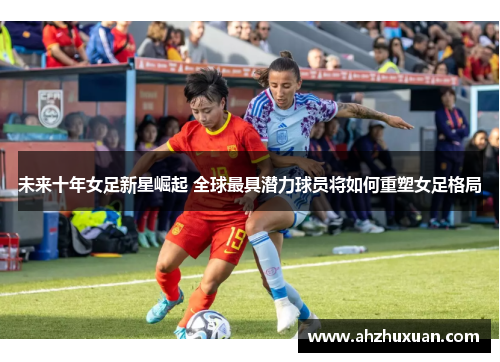 未来十年女足新星崛起 全球最具潜力球员将如何重塑女足格局