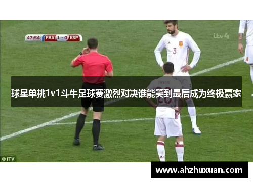 球星单挑1v1斗牛足球赛激烈对决谁能笑到最后成为终极赢家