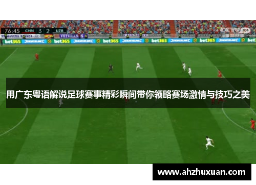 用广东粤语解说足球赛事精彩瞬间带你领略赛场激情与技巧之美